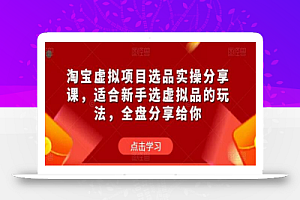 淘宝虚拟项目选品实操分享课,适合新手选虚拟品的玩法,全盘分享给你