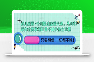 颖儿爱慕·千川投流运营大课,从0到1带你全面掌握巨量千川投放全流程