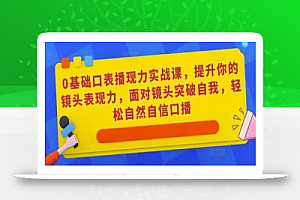0基础口表播现力实战课,提升你的镜头表现力,面对镜头突破自我,轻松自然自信口播
