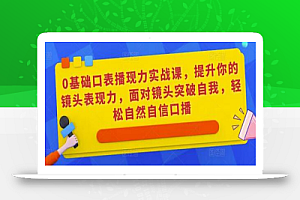 0基础口表播‬现力实战课，提升你的镜头表现力，面对镜头突破自我，轻松自然自信口播