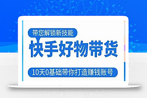 快手好物带货课程,10天0基础带你打造赚钱的快手账号,不需要粉丝,不直播,不投资,不囤货,不售后