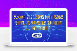 久久疯牛2023最新线上纯自然流起号课程,老杨是把自然流玩明白的人,可以闭眼上车