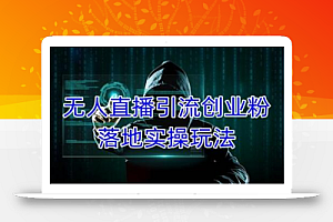 外面收费3980的无人直播引流创业粉落地实操玩法,单日引100+精准创业粉