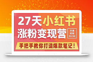 27天小红书涨粉变现营第6期,手把手教你打造爆款笔记(3月新课)