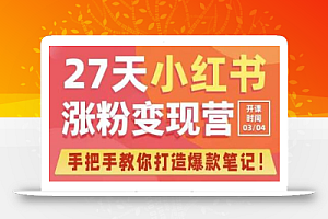 27天小红书涨粉变现营第6期，手把手教你打造爆款笔记（3月新课）