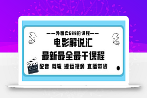 外面卖699的电影解说汇最新最全最干课程:电影配音剪辑搬运视频直播带货