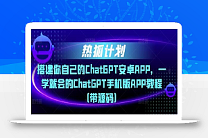 热狐计划·搭建你自己的ChatGPT安卓APP,一学就会的ChatGPT手机版APP教程(带源码)