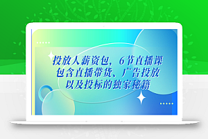 投放人薪资包,6节直播课,包含直播带货、广告投放、以及投标的独家秘籍