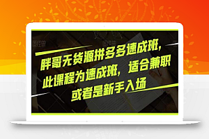 胖哥无货源拼多多速成班,此课程为速成班,适合兼职或者是新手入场
