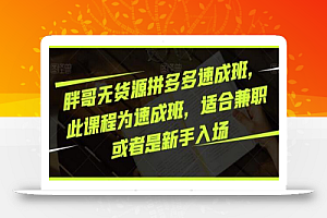 胖哥无货源拼多多速成班，此课程为速成班，适合兼职或者是新手入场