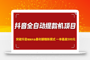 抖音全自动提款机项目,突破抖音限制开启暴利躺赚新模式一单最高500元(第二期)