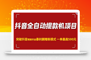 抖音全自动提款机项目，突破抖音限制开启暴利躺赚新模式一单最高500元（第二期）