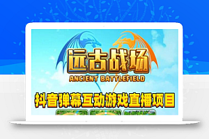 2023年抖音最新最火爆弹幕互动游戏–远古战场【软件+开播教程+起号教程+兔费对接报白+0粉兔费开通直播权限】