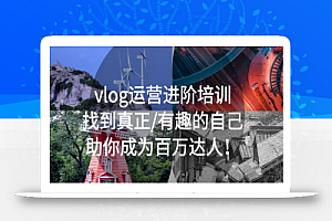 vlog运营进阶培训:找到真正/有趣的自己,助你成为百万达人