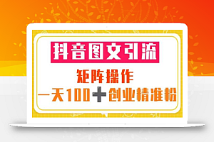 抖音图文引流 矩阵操作 一天100+创业精准粉(5节视频课+素材模板)