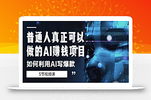 普通人真正可以做的AI赚钱项目-如何利用AI写爆款(5节视频课)