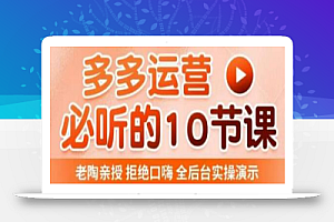 老陶电商·拼多多运营必听10节课,拒绝口嗨,全后台实操演示,花的少,赚得多,爆款更简单