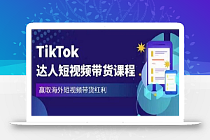 2023最新TikTok达人短视频带货课程,赢取海外短视频带货红利