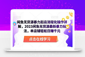 闲鱼无货源暴力起店流程化操作详解,2023闲鱼无货源最新暴力玩法,单店铺轻松日赚千元
