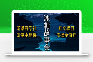 听潮阁学社听潮水晶楼抖音冰糖故事会项目实操,小说推文项目实操全流程,简单粗暴!