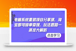 电脑系统重装项目分享课,淘宝即可接单变现,玩法思路一条龙大解析