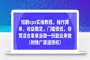 短剧cps实操教程,操作简单,收益稳定,门槛很低,非常适合拿来当做一份副业来做(附推广渠道授权)
