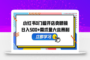 小红书0门槛开店卖眼镜,日入500+需求量大且暴利,一部手机可操作