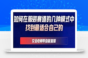 文全老师带你做直播线上课，如何在服装赛道的几种模式中找到最适合自己的