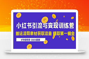 2023小红书引流与变现训练营：搬运混剪素材获取流量赚取第一桶金（9节课）