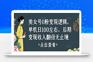 美女号0粉变现逻辑，单机日100左右，后期变现收入翻倍无止境（揭秘）