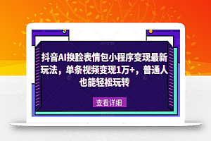 抖音AI换脸表情包小程序变现最新玩法,单条视频变现1万+,普通人也能轻松玩转!