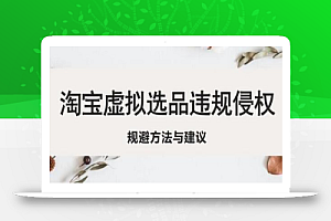 淘宝虚拟违规侵权规避方法与建议,6个部分详细讲解,做虚拟资源必看