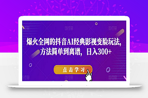 爆火全网的抖音AI经典影视变脸玩法,方法简单到离谱,日入300+【揭秘】