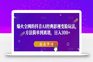 爆火全网的抖音AI经典影视变脸玩法，方法简单到离谱，日入300+【揭秘】