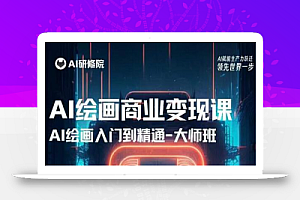 AI绘画商业研修班训练营,从入门到精通,熟练使用AI工具到将AI绘画技术应用到各类商业场景的变现课