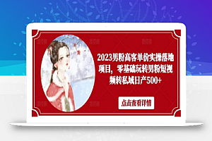 2023男粉高客单价实操落地项目,零基础玩转男粉短视频转私域日产500+