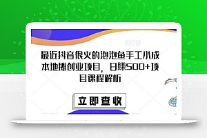 最近抖音很火的泡泡鱼手工小成本地摊创业项目,日賺500+项目课程解析
