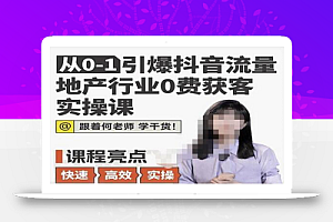 从0-1引爆抖音流量地产行业0费获客实操课,跟着地产人何老师,快速高效实操学干货