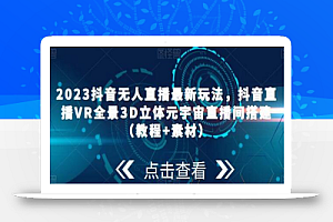 2023抖音无人直播最新玩法,抖音直播VR全景3D立体元宇宙直播间搭建(教程+素材)