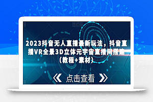 2023抖音无人直播最新玩法，抖音直播VR全景3D立体元宇宙直播间搭建（教程+素材）