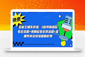 运营主播系统课,0粉带利润起号全流程+视频起号全案流程+直播带货全按流程解析等