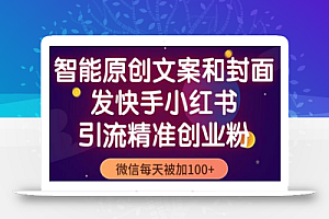 智能原创封面和创业文案,快手小红书引流精准创业粉,微信每天被加100+(揭秘)