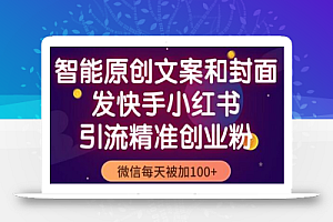 智能原创封面和创业文案，快手小红书引流精准创业粉，微信每天被加100+（揭秘）