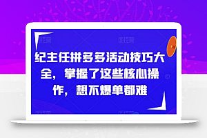 纪主任拼多多活动技巧大全,掌握了这些核心操作,想不爆单都难