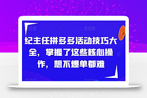 纪主任拼多多活动技巧大全，掌握了这些核心操作，想不爆单都难