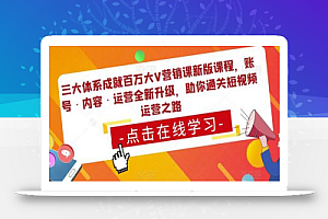 三大体系成就百万大V营销课新版课程，账号·内容·运营全新‭升‬级，助你‭通‬‭关短视‬‭频‬运营之路