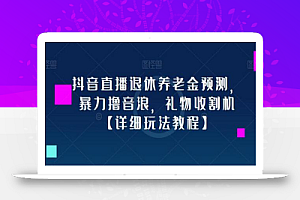 抖音直播退休养老金预测,暴力撸音浪,礼物收割机【详细玩法教程】