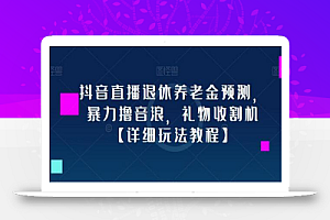 抖音直播退休养老金预测，暴力撸音浪，礼物收割机【详细玩法教程】