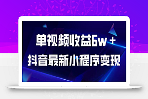 抖音最新小程序变现项目,单视频收益6w+