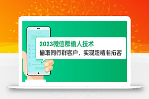 2023微信群偷人技术,偷取同行群客户,实现超精准拓客【教程+软件】